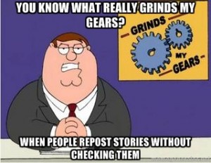 You know what really grinds my gears? When people repost stories without checking them You know what really grinds my gears? When people repost stories without checking them